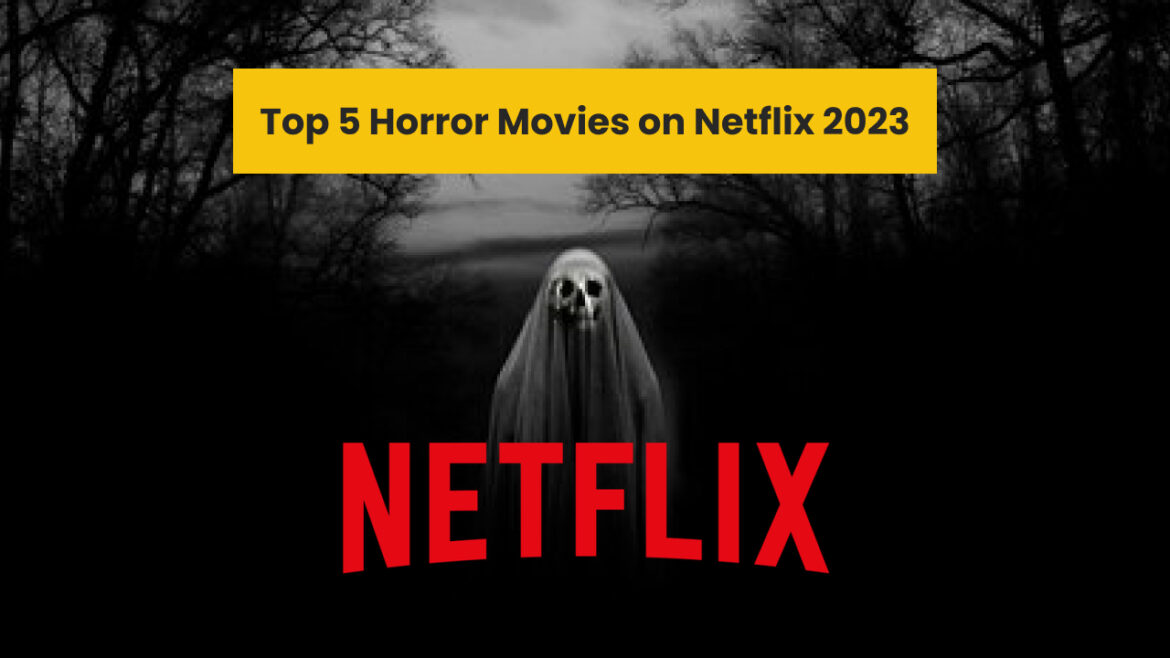 Top 5 Best Horror Movies on Netflix 2023 to Scare Your Pants Off!